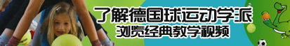 大鸡吧要操逼了解德国球运动学派，浏览经典教学视频。